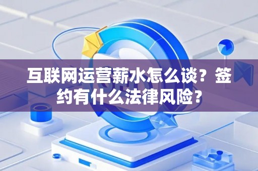 互联网运营薪水怎么谈？签约有什么法律风险？